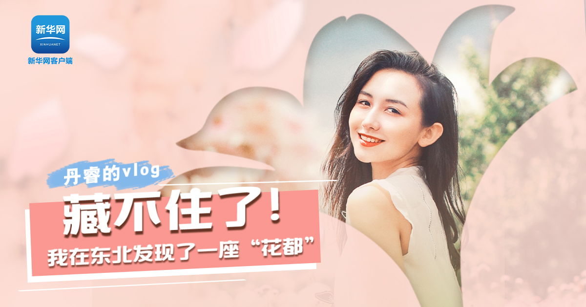 丹睿Vlog | 藏不住了！我在東北發(fā)現(xiàn)了一座&ldquo;花都&rdquo;