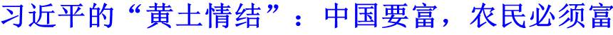 習(xí)近平的&ldquo;黃土情結(jié)&rdquo;：中國(guó)要富，農(nóng)民必須富