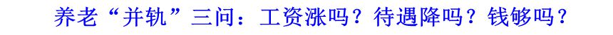 養(yǎng)老&ldquo;并軌&rdquo;三問：工資漲嗎？待遇降嗎？錢夠嗎？