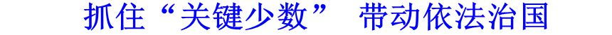 抓住&ldquo;關(guān)鍵少數(shù)&rdquo; 帶動(dòng)依法治國(guó)