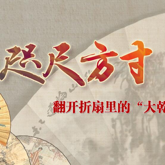 咫尺方寸 翻開(kāi)折扇里的&ldquo;大乾坤&rdquo;