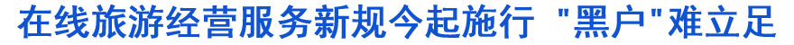 在線旅游經(jīng)營服務(wù)新規(guī)今起施行 "黑戶"難立足