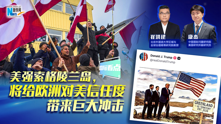 新華網(wǎng)國(guó)際看點(diǎn)｜美強(qiáng)索格陵蘭島，將給歐洲對(duì)美信任度帶來(lái)巨大沖擊